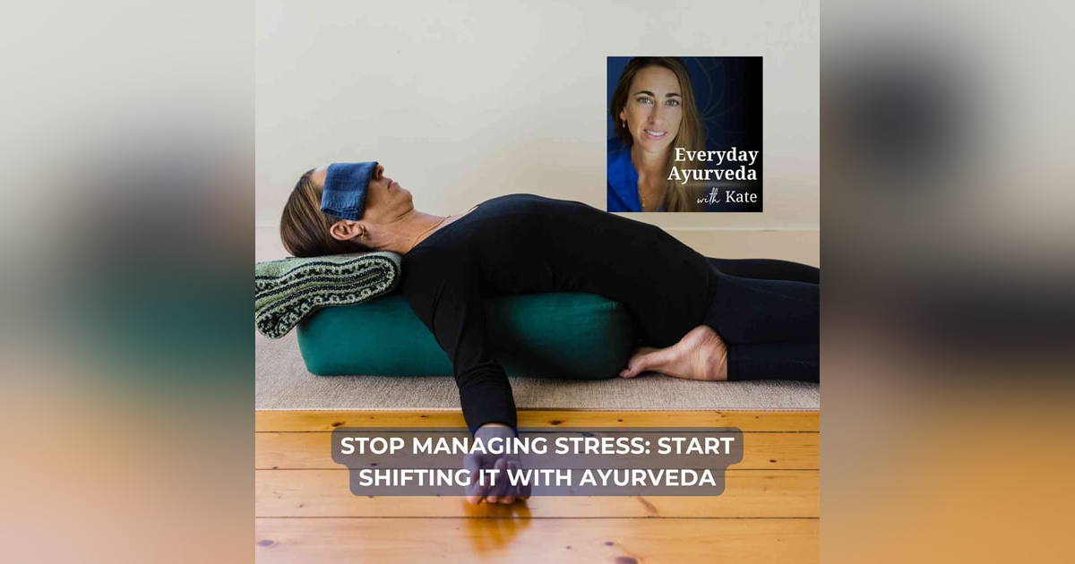 61. Stop Managing Stress: Start Shifting It With Ayurveda 61. Stop Managing Stress: Start Shifting It With Ayurveda