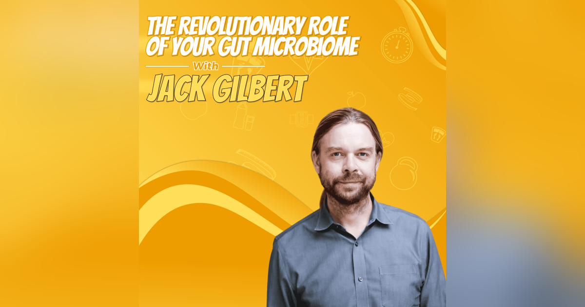 The Revolutionary Role of Your Gut Microbiome with Jack Gilbert The Revolutionary Role of Your Gut Microbiome with Jack Gilbert