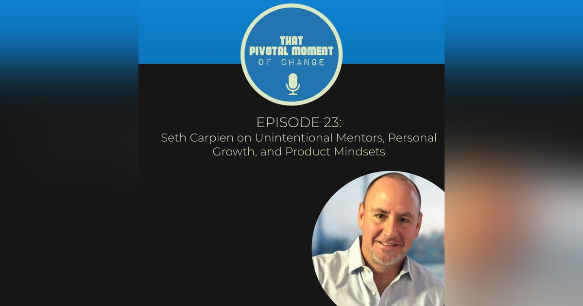 Episode 23: Seth Carpien on Unintentional Mentors, Personal Growth, and Product Mindsets Episode 23: Seth Carpien on Unintentional Mentors, Personal Growth, and Product Mindsets