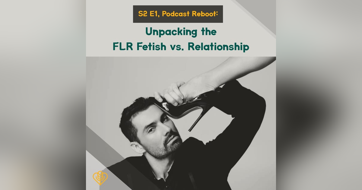 S2 E1. Podcast Reboot: Unpacking the FLR Fetish vs. Relationship S2 E1. Podcast Reboot: Unpacking the FLR Fetish vs. Relationship