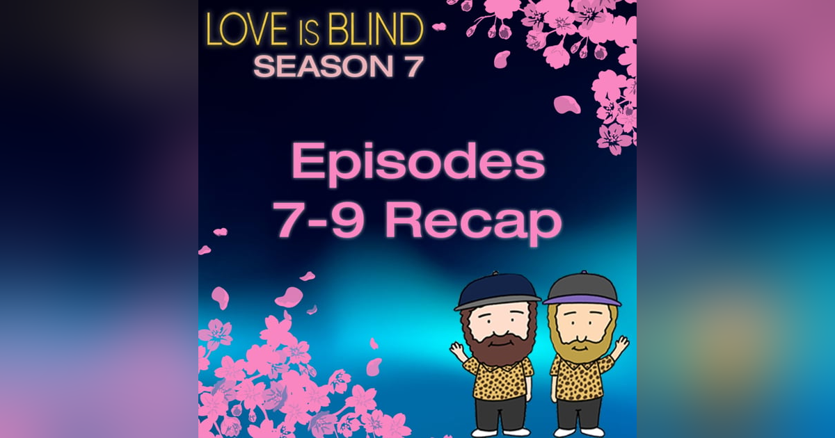 Love Is Blind Season 7 Episodes 7 - 9 Recap Love Is Blind Season 7 Episodes 7 - 9 Recap