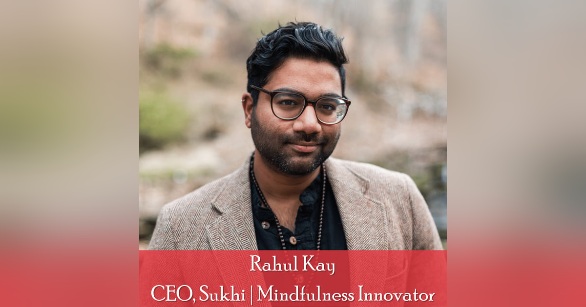 40: Rahul Kay, CEO, Sukhi: Finding Mindful Happiness In an Increasingly Burned Out World 40: Rahul Kay, CEO, Sukhi: Finding Mindful Happiness In an Increasingly Burned Out World