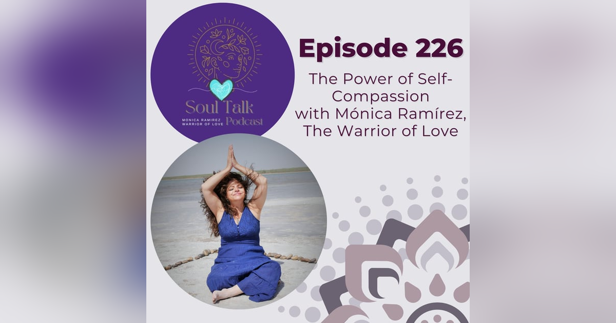 The Soul Talk Episode 226: The Power of Self-Compassion with Monica Ramirez, The Warrior of Love The Soul Talk Episode 226: The Power of Self-Compassion with Monica Ramirez, The Warrior of Love