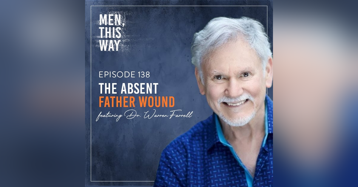 138. The Absent Father Wound w/ Dr. Warren Farrell 138. The Absent Father Wound w/ Dr. Warren Farrell