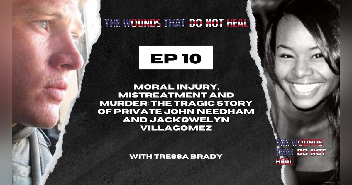 Episode 10: Moral Injury, Mistreatment, and Murder: The Tragic Story of Private John Needham and Jacqwelyn Villagomez Episode 10: Moral Injury, Mistreatment, and Murder: The Tragic Story of Private John Needham and Jacqwelyn Villagomez
