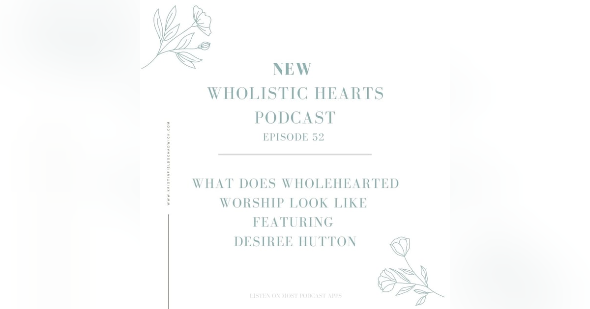 52. What Wholehearted Worship Looks Like with Desiree Hutton 52. What Wholehearted Worship Looks Like with Desiree Hutton