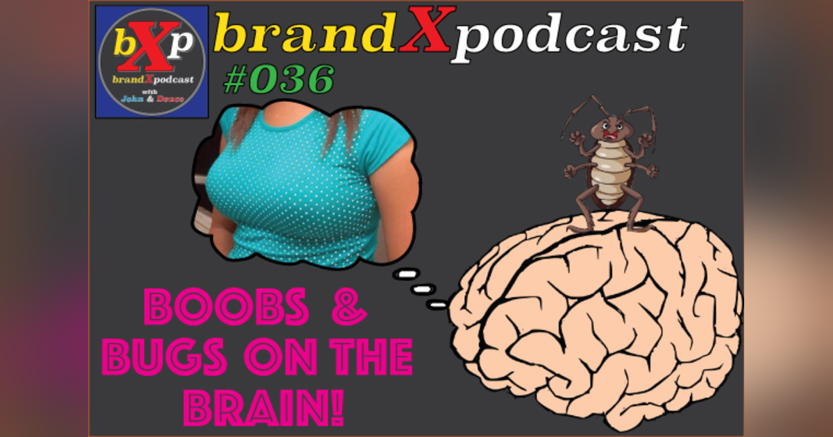 Boobs And Bugs On The Brain | Brand X Podcast 036 Boobs And Bugs On The Brain | Brand X Podcast 036