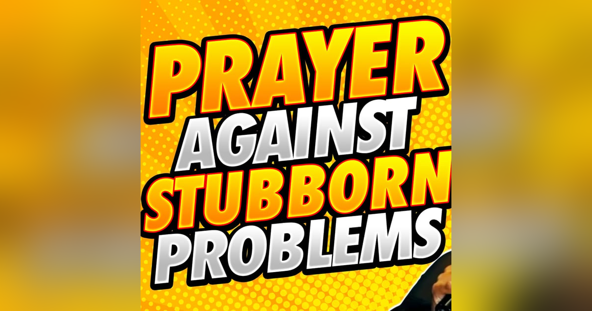 Prayer Against Stubborn Problems Prayer Against Stubborn Problems