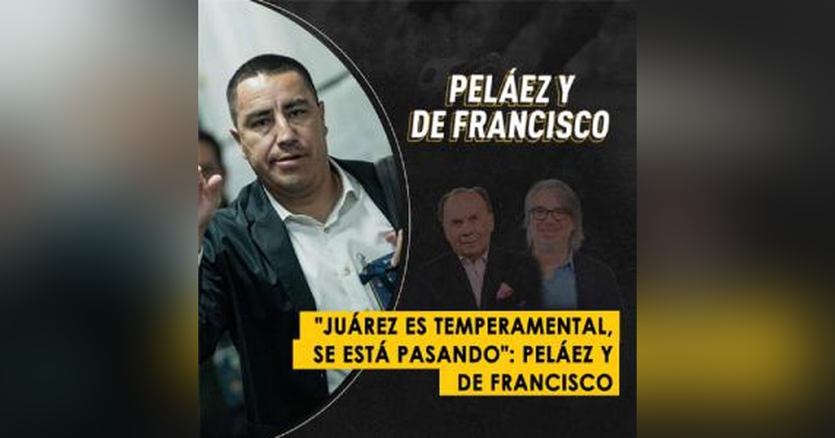"Juárez es temperamental, se está pasando": Peláez y De Francisco "Juárez es temperamental, se está pasando": Peláez y De Francisco