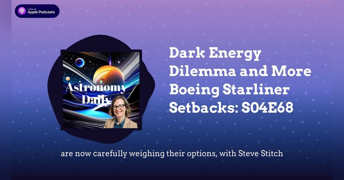 Dark Energy Dilemma and More Boeing Starliner Setbacks: S04E68 Dark Energy Dilemma and More Boeing Starliner Setbacks: S04E68