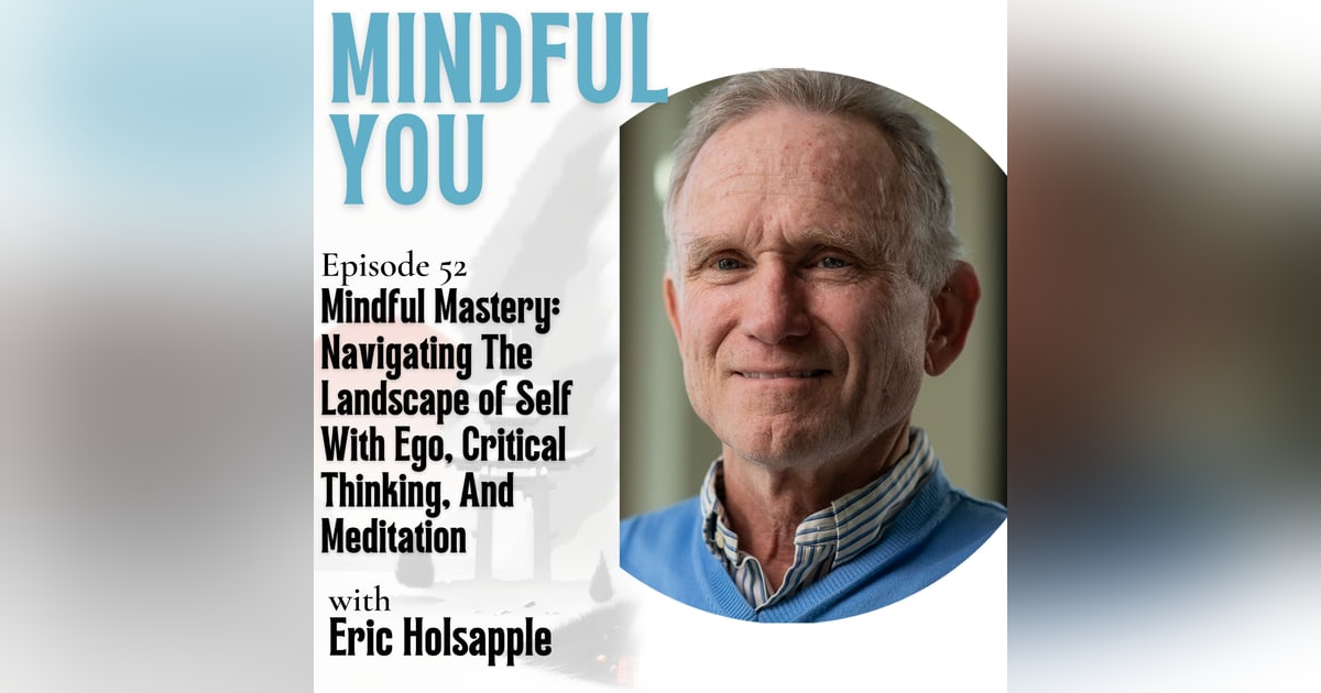 Mindful Mastery: Navigating The Landscape of Self With Ego, Critical Thinking, And Meditation With Eric Holsapple Mindful Mastery: Navigating The Landscape of Self With Ego, Critical Thinking, And Meditation With Eric Holsapple