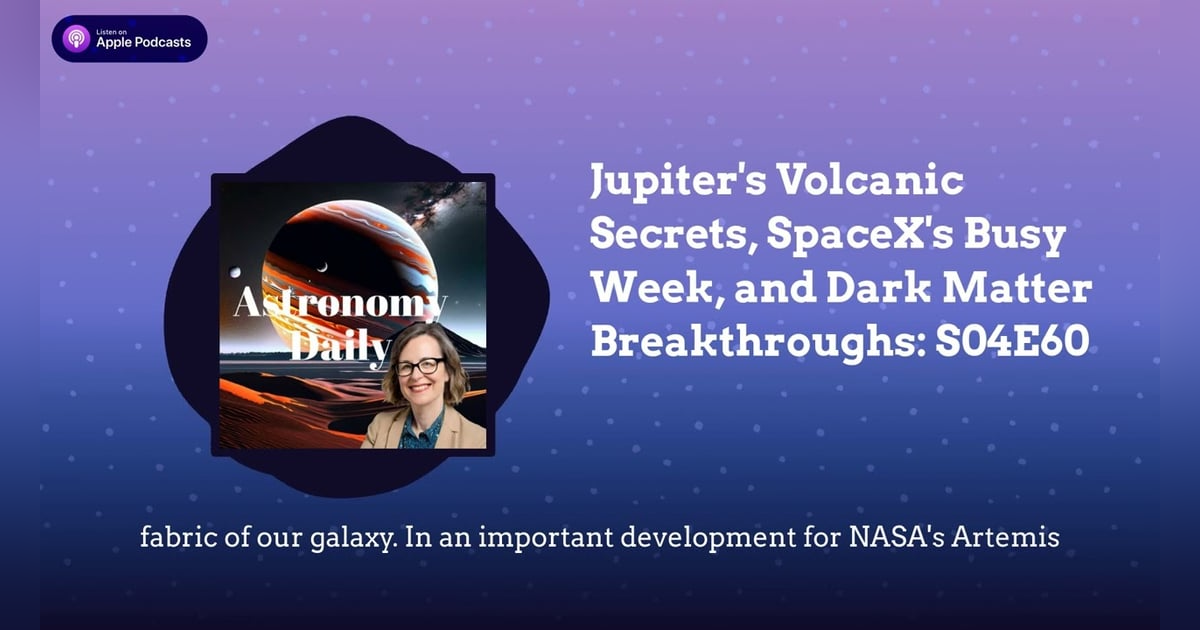 Jupiter’s Volcanic Secrets, SpaceX’s Busy Week, and Dark Matter Breakthroughs: S04E60 Jupiter’s Volcanic Secrets, SpaceX’s Busy Week, and Dark Matter Breakthroughs: S04E60