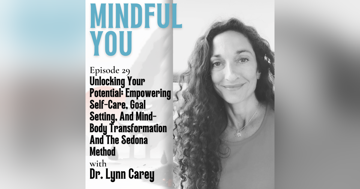 Unlocking Your Potential: Empowering Self-Care, Goal Setting, And Mind-Body Transformation And The Sedona Method With Dr. Lynn Carey Unlocking Your Potential: Empowering Self-Care, Goal Setting, And Mind-Body Transformation And The Sedona Method With Dr. Lynn Carey