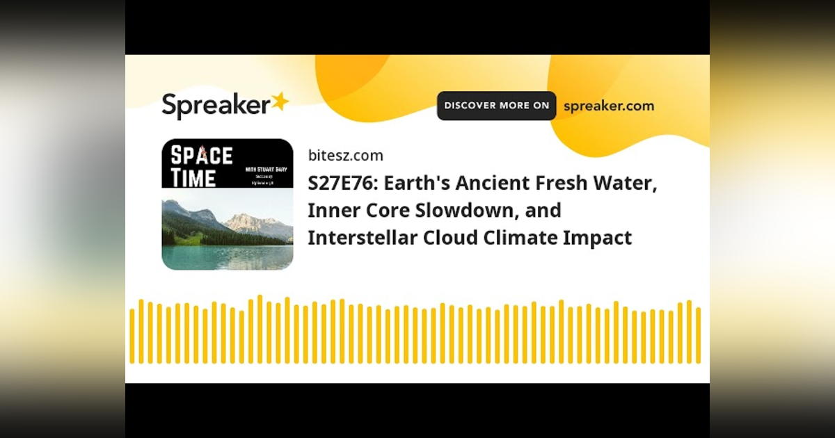 S27E76: Earth’s Ancient Fresh Water, Inner Core Slowdown, and Interstellar Cloud Climate Impact S27E76: Earth’s Ancient Fresh Water, Inner Core Slowdown, and Interstellar Cloud Climate Impact