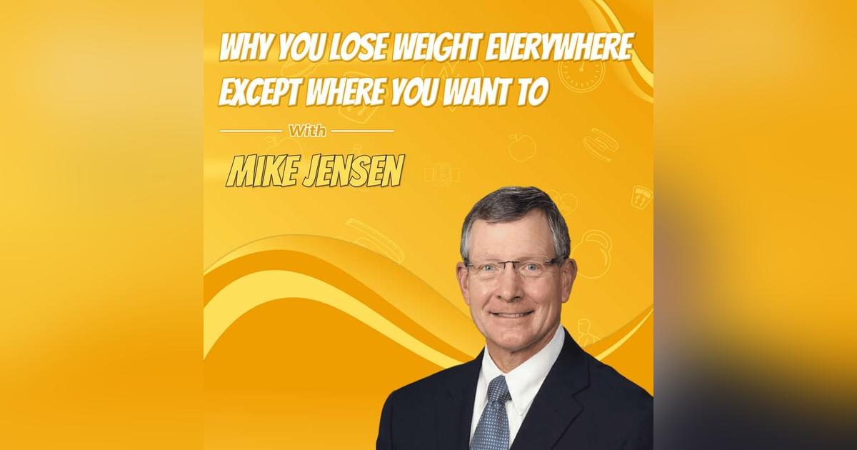 Why You Lose Weight Everywhere Except Where You Want To with Mike Jensen Why You Lose Weight Everywhere Except Where You Want To with Mike Jensen