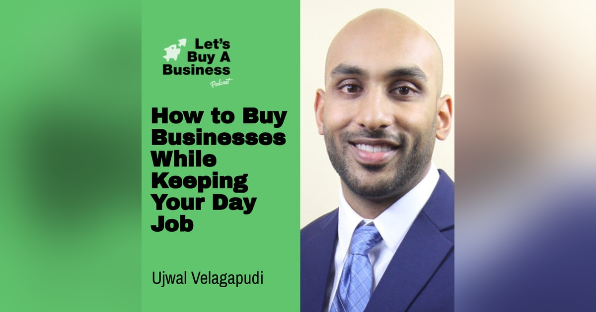 How to Buy Businesses While Keeping Your Day Job with Ujwal Velagapudi How to Buy Businesses While Keeping Your Day Job with Ujwal Velagapudi