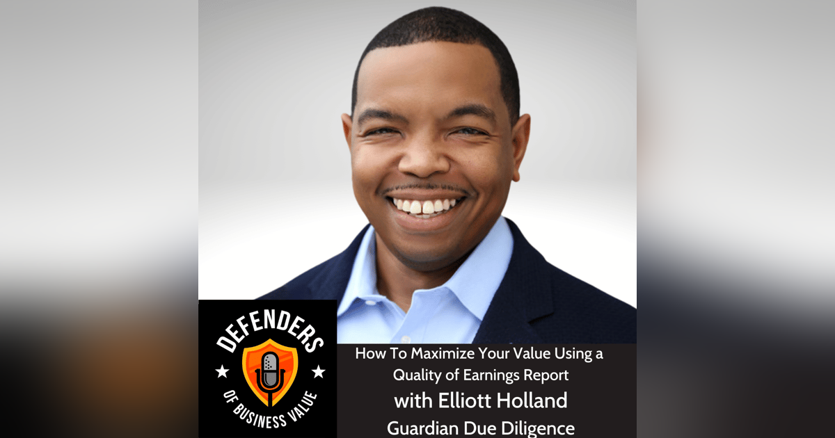 EP 68: How To Maximize Your Value Using Quality of Earnings Reports, Elliott Holland, Guardian Due Diligence EP 68: How To Maximize Your Value Using Quality of Earnings Reports, Elliott Holland, Guardian Due Diligence