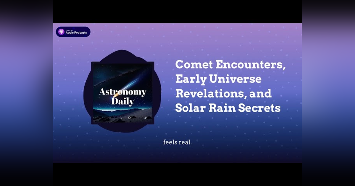 Comet Encounters, Early Universe Revelations, and Solar Rain Secrets Comet Encounters, Early Universe Revelations, and Solar Rain Secrets