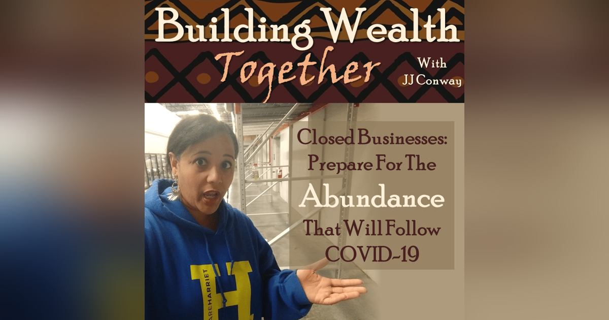 Episode 61: Wealth Building Wednesday Closed Businesses: Prepare For The Abundance That Will Follow COVID-19 Episode 61: Wealth Building Wednesday Closed Businesses: Prepare For The Abundance That Will Follow COVID-19