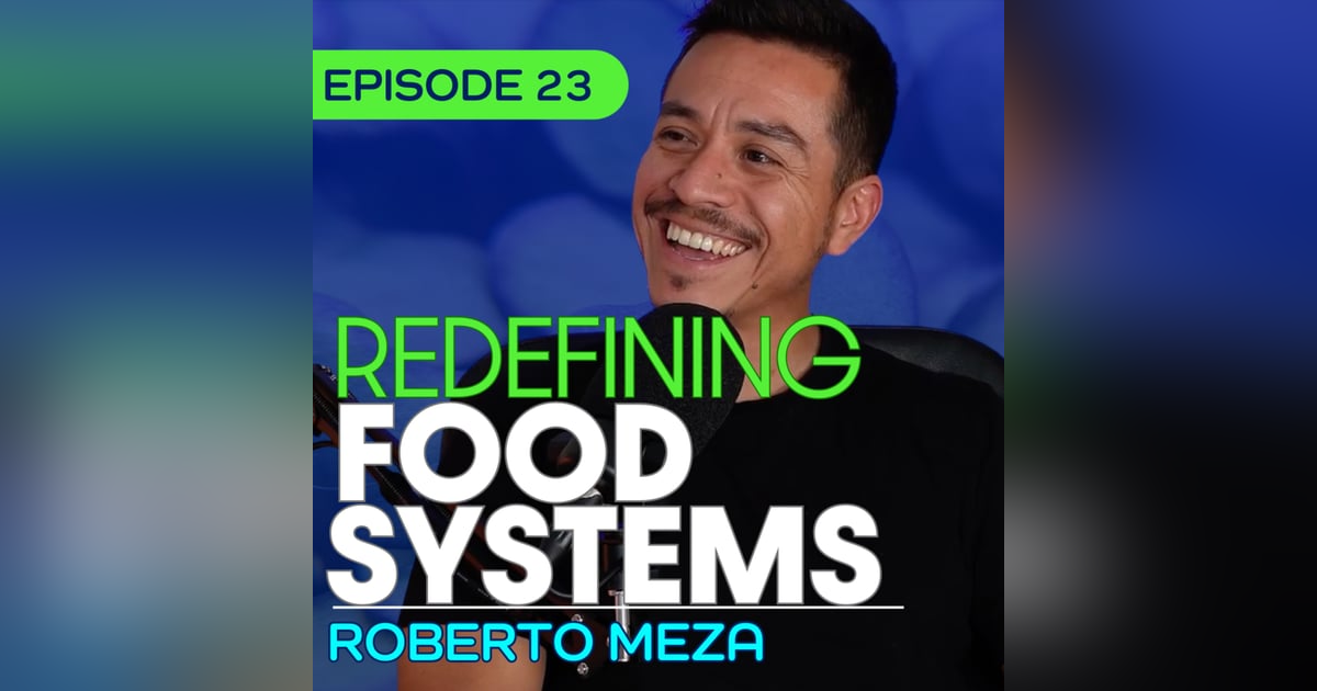 #23 - Why Our Food Systems are Failing, and What We Can Do with Roberto Meza #23 - Why Our Food Systems are Failing, and What We Can Do with Roberto Meza