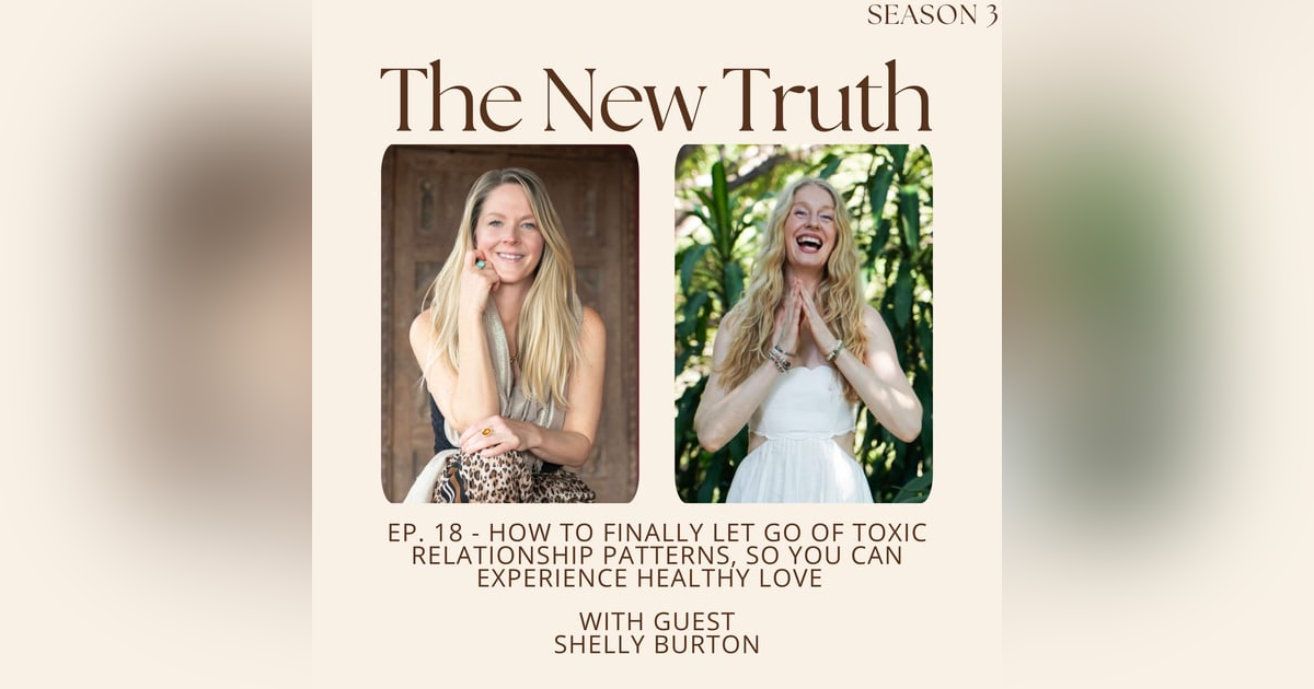 How to Finally Let Go of Toxic Relationship Patterns, So You Can Experience Healthy Love with Shelly Burton How to Finally Let Go of Toxic Relationship Patterns, So You Can Experience Healthy Love with Shelly Burton