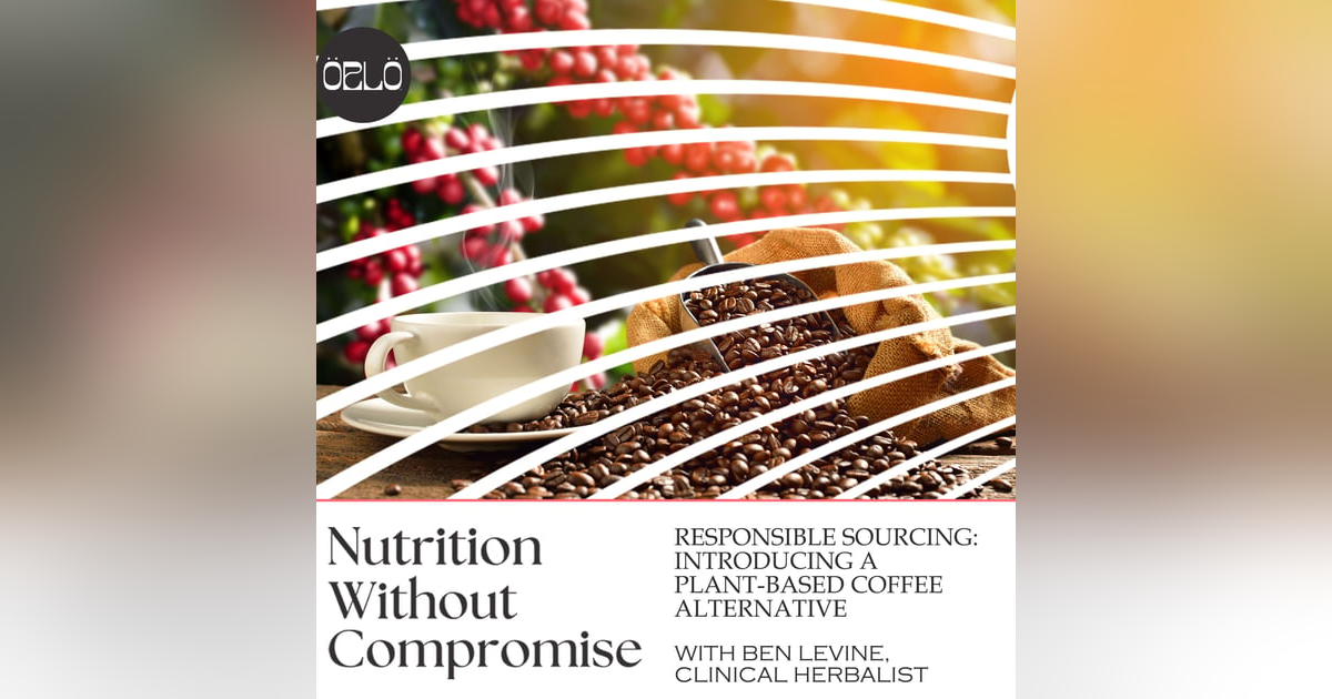Responsible Sourcing: Introducing A Plant-Based Coffee Alternative With Ben LeVine, Clinical Herbalist Responsible Sourcing: Introducing A Plant-Based Coffee Alternative With Ben LeVine, Clinical Herbalist