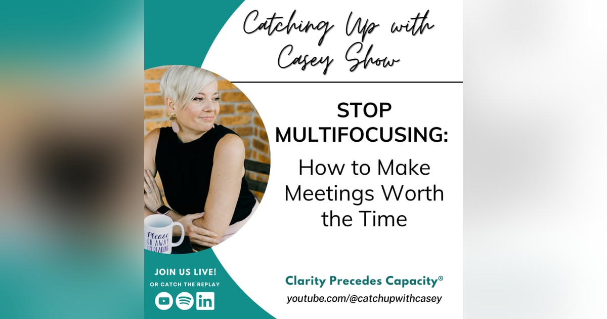 128. Stop Multifocusing: How to Make Meetings worth the Time 128. Stop Multifocusing: How to Make Meetings worth the Time