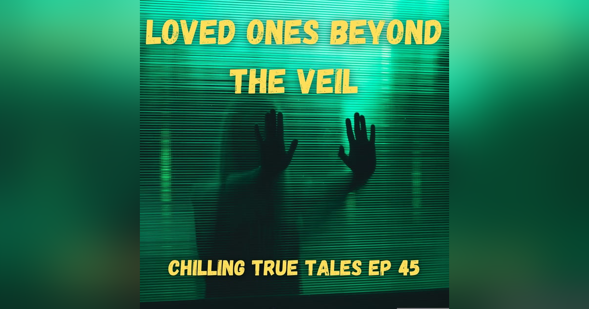 Chilling True Tales - Ep 45 - Loved Ones Beyond the Veil Chilling True Tales - Ep 45 - Loved Ones Beyond the Veil