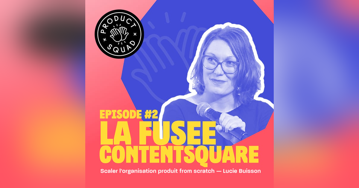 #2 Scaler l'équipe produit from scratch - Lucie Buisson - Contentsquare #2 Scaler l'équipe produit from scratch - Lucie Buisson - Contentsquare
