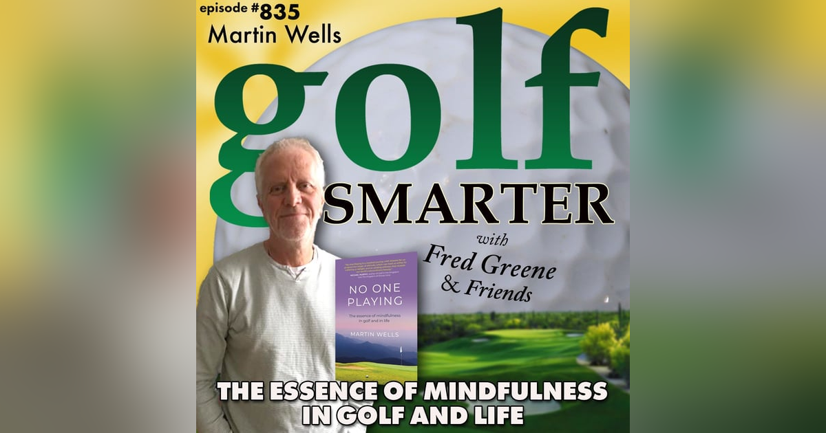 The Essence of Mindfulness in Golf and in Life with Author of "No One Playing" Martin Wells | golf SMARTER  #835 The Essence of Mindfulness in Golf and in Life with Author of "No One Playing" Martin Wells | golf SMARTER  #835