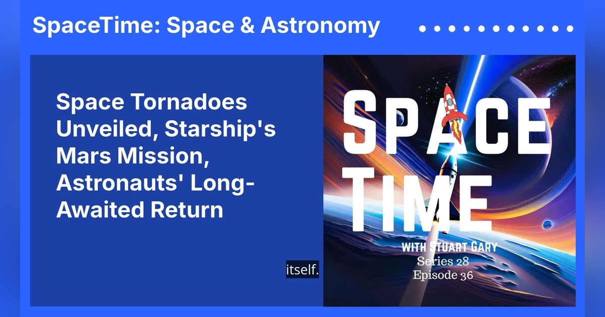 Space Tornadoes Unveiled, Starship’s Mars Mission, Astronauts’ Long-Awaited Return Space Tornadoes Unveiled, Starship’s Mars Mission, Astronauts’ Long-Awaited Return