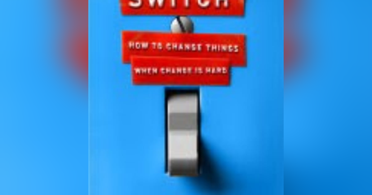 Switch: How to Change Things When Change Is Hard" - Insights and Strategies from Chip and Dan Heath Switch: How to Change Things When Change Is Hard" - Insights and Strategies from Chip and Dan Heath