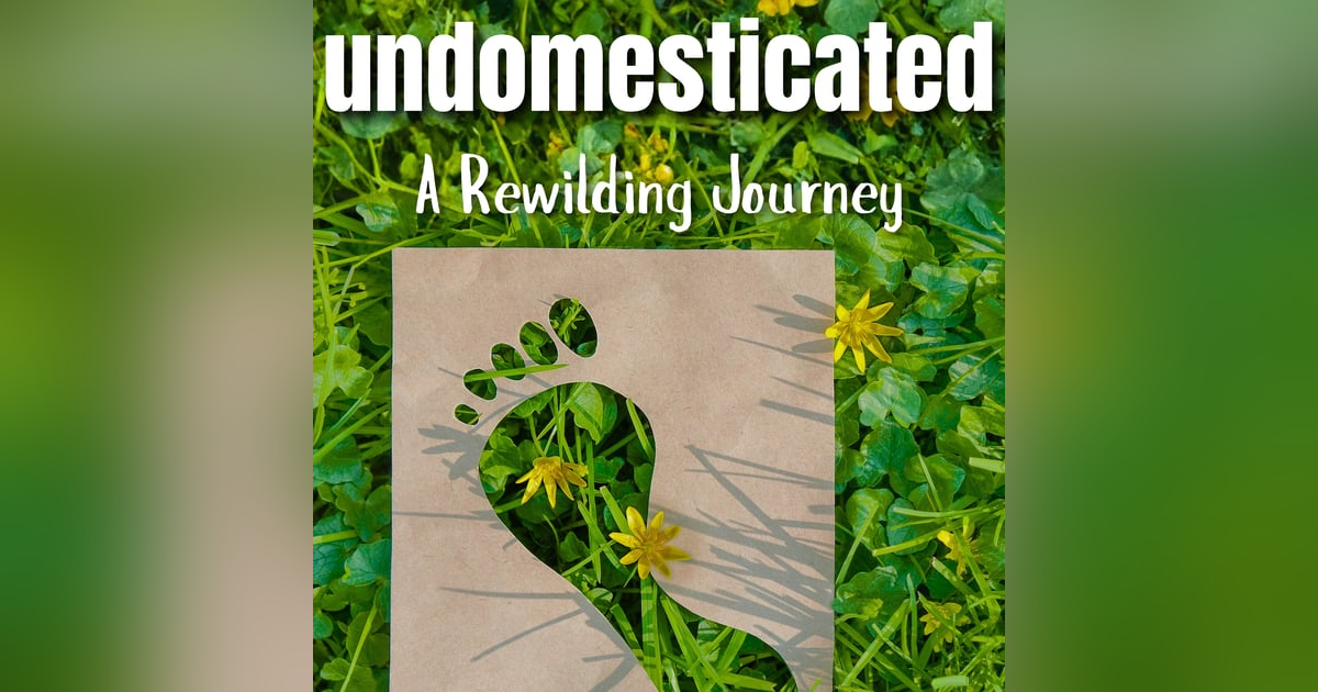 undomesticated: A Rewilding Journey undomesticated: A Rewilding Journey