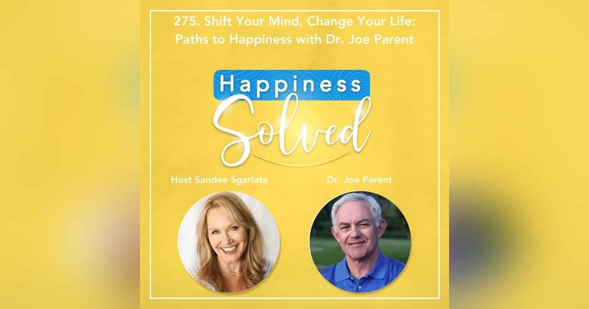 275. Shift Your Mind, Change Your Life: Paths to Happiness with Dr. Joe Parent 275. Shift Your Mind, Change Your Life: Paths to Happiness with Dr. Joe Parent