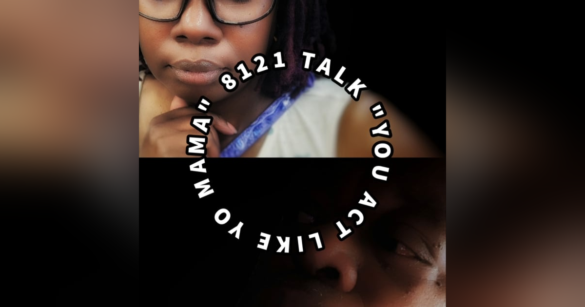 8121 Talk... Episode 9 "You act like yo Mama" 8121 Talk... Episode 9 "You act like yo Mama"