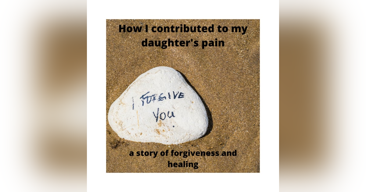 How I Contributed to My Daughter's Pain How I Contributed to My Daughter's Pain
