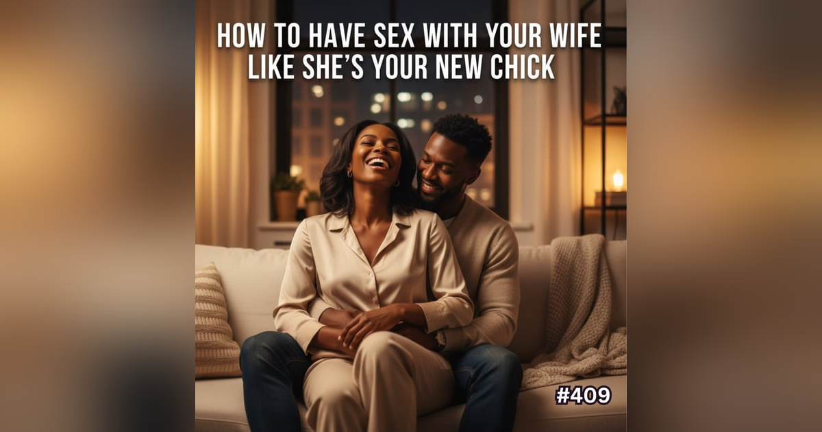 #409 - How To Have Sex With Your Wife Like She's Your New Chick #409 - How To Have Sex With Your Wife Like She's Your New Chick