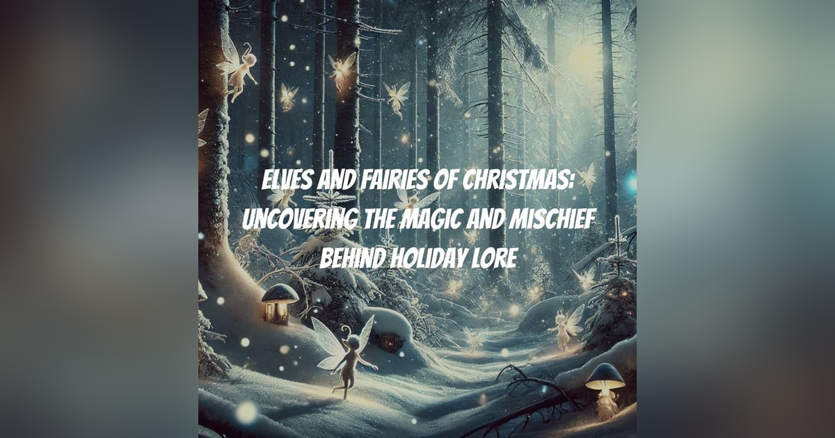 Elves and Fairies of Christmas: Uncovering the Magic and Mischief Behind Holiday Lore Elves and Fairies of Christmas: Uncovering the Magic and Mischief Behind Holiday Lore