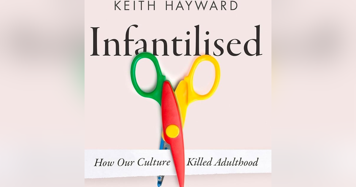 Infantilised: How our Culture killed Adulthood. Talking with author Keith Hayward Infantilised: How our Culture killed Adulthood. Talking with author Keith Hayward
