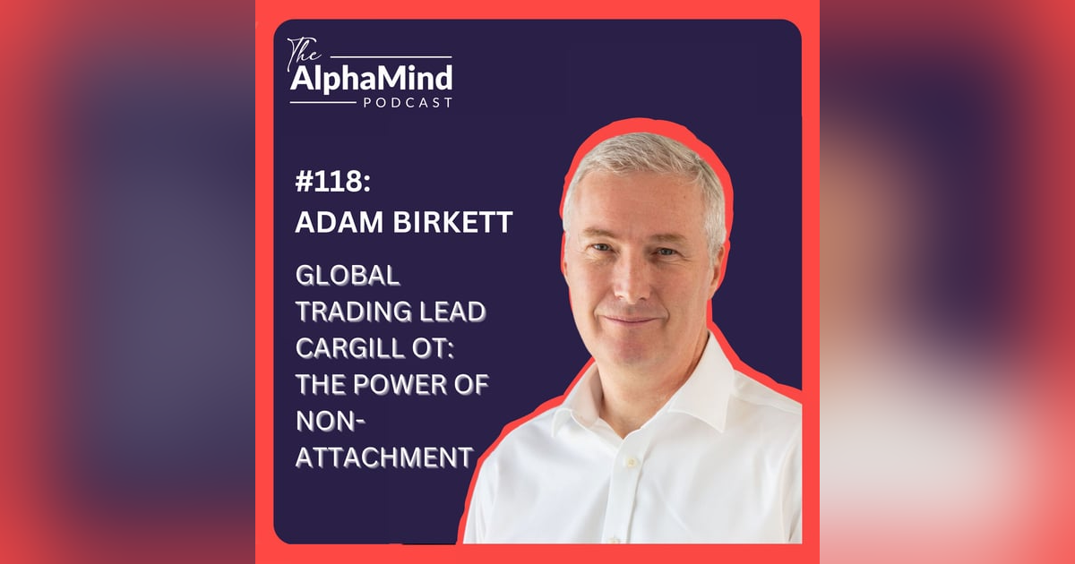 #118 Adam Birkett – Global Trading Lead Cargill OT: The Power of Non-Attachment #118 Adam Birkett – Global Trading Lead Cargill OT: The Power of Non-Attachment