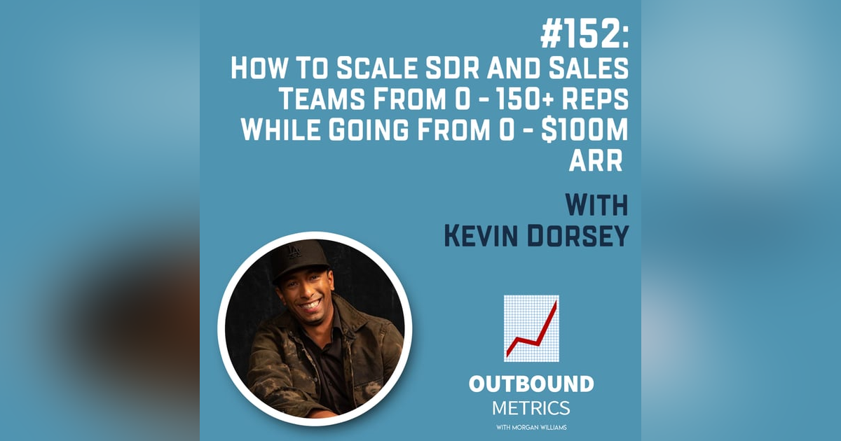#152: How to Scale SDR and Sales Teams From 0 - 150+ Reps While Going From 0 - $100M ARR (Kevin Dorsey) #152: How to Scale SDR and Sales Teams From 0 - 150+ Reps While Going From 0 - $100M ARR (Kevin Dorsey)