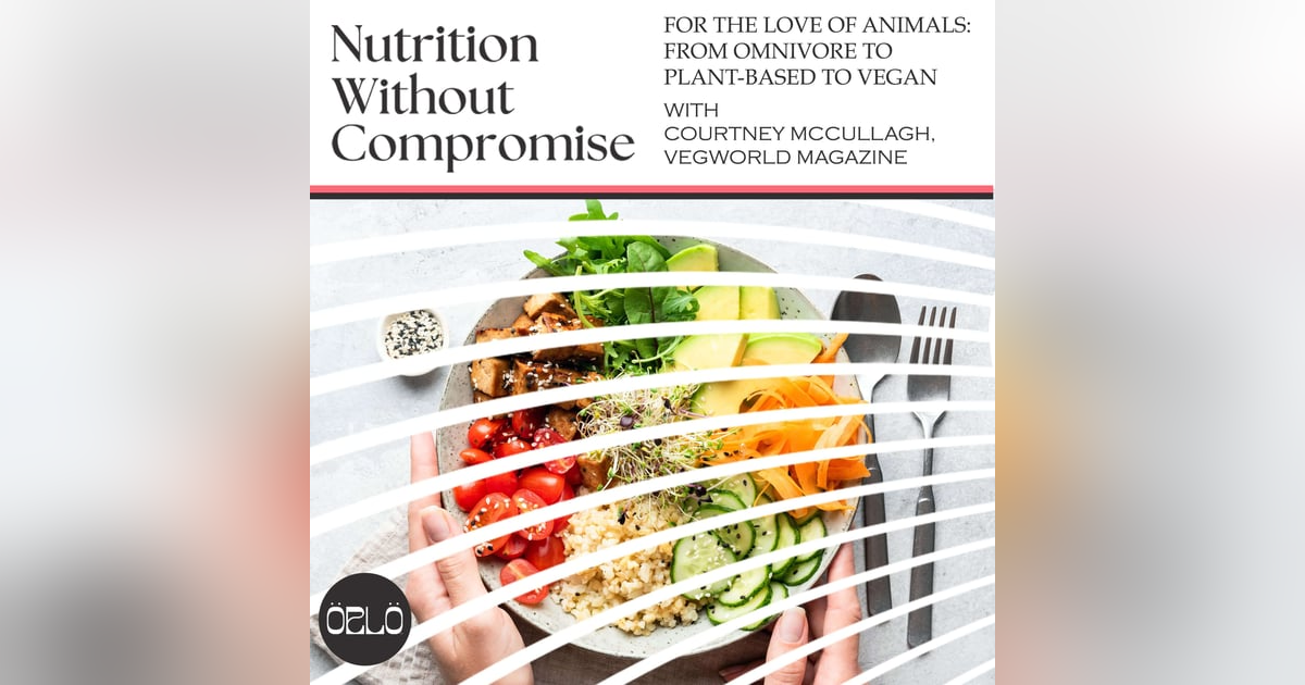 For The Love Of Animals: From Omnivore To Plant-Based To Vegan With Courtney McCullagh, VEGWORLD Magazine For The Love Of Animals: From Omnivore To Plant-Based To Vegan With Courtney McCullagh, VEGWORLD Magazine
