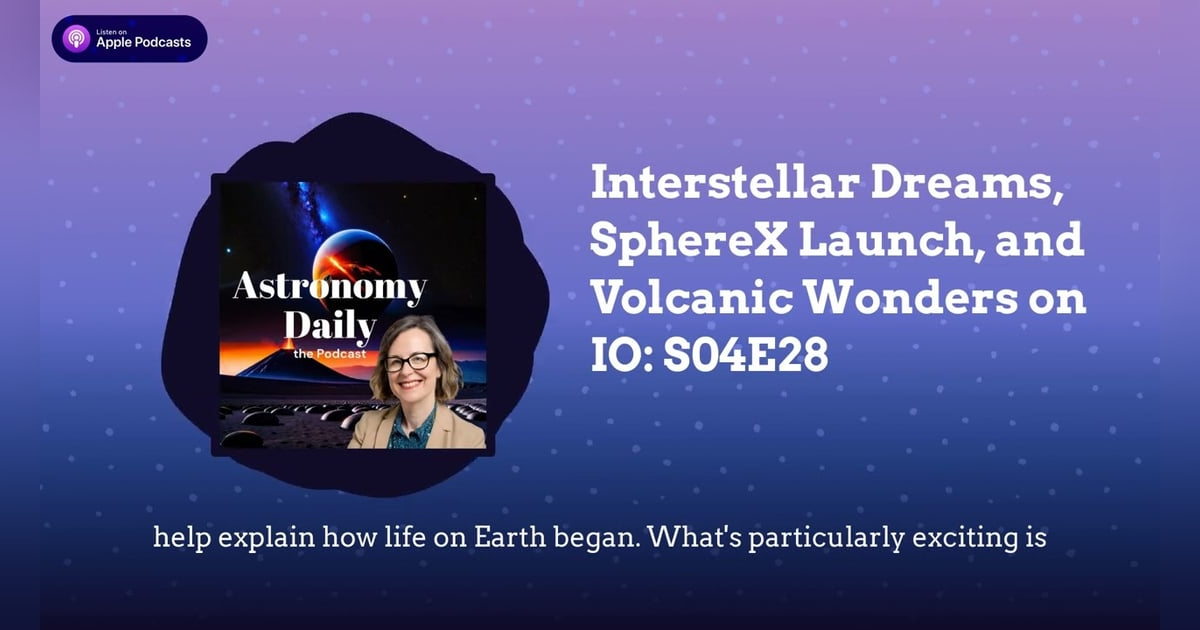 Interstellar Dreams, SphereX Launch, and Volcanic Wonders on IO: S04E28 Interstellar Dreams, SphereX Launch, and Volcanic Wonders on IO: S04E28