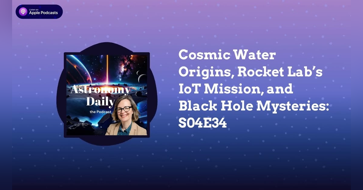 Cosmic Water Origins, Rocket Lab’s IoT Mission, and Black Hole Mysteries: S04E34 Cosmic Water Origins, Rocket Lab’s IoT Mission, and Black Hole Mysteries: S04E34