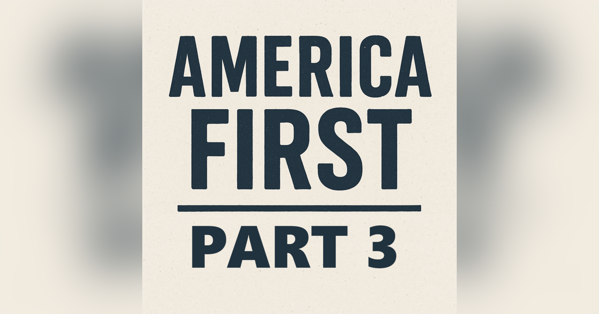 Episode 103: America First - Part 3 Episode 103: America First - Part 3