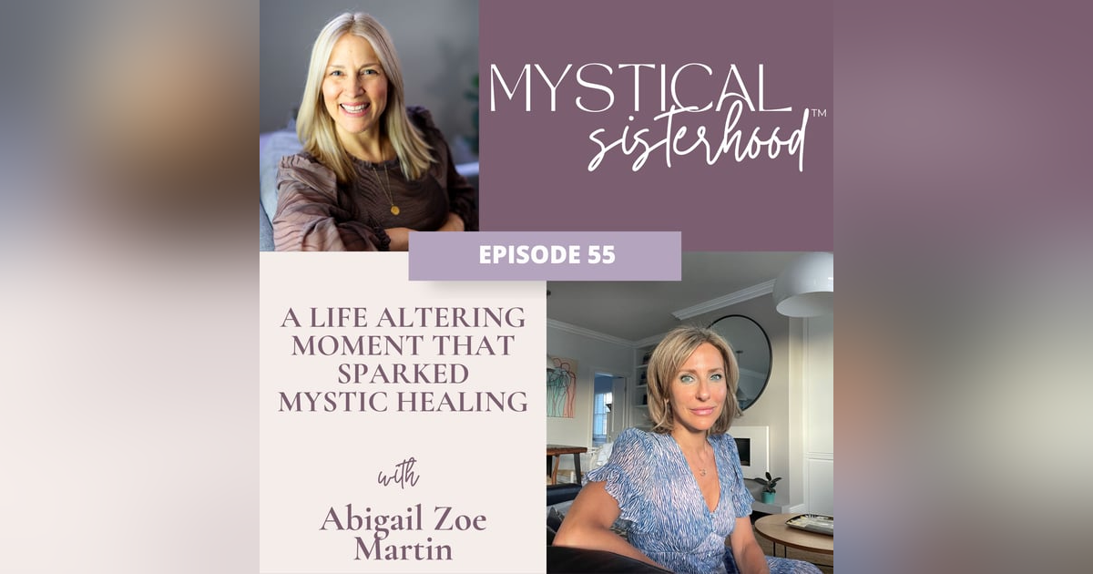 55: A Life Altering Moment That Sparked Mystic Healing with Abigail Zoe Martin 55: A Life Altering Moment That Sparked Mystic Healing with Abigail Zoe Martin