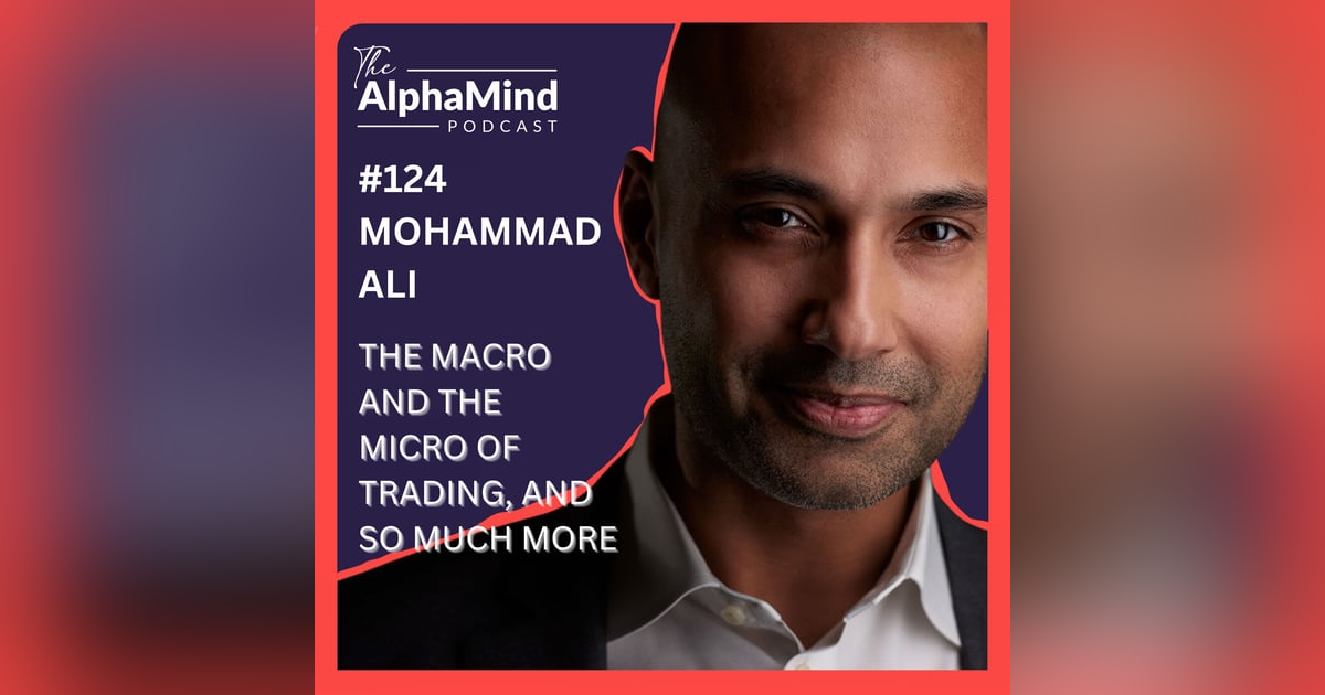 #124 Mohammad Ali: The Macro and The Micro of Trading, and so much more. #124 Mohammad Ali: The Macro and The Micro of Trading, and so much more.
