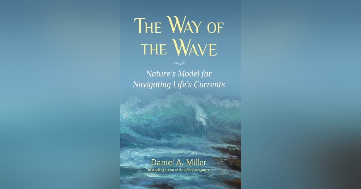 Daniel Miller - THE WAY OF THE WAVE: Nature's Model for Navigating Life's Currents Daniel Miller - THE WAY OF THE WAVE: Nature's Model for Navigating Life's Currents