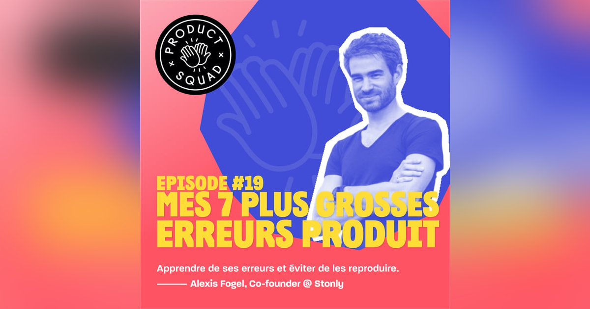 #19 Mes 7 plus grosses erreurs produit - Alexis Fogel - Stonly #19 Mes 7 plus grosses erreurs produit - Alexis Fogel - Stonly