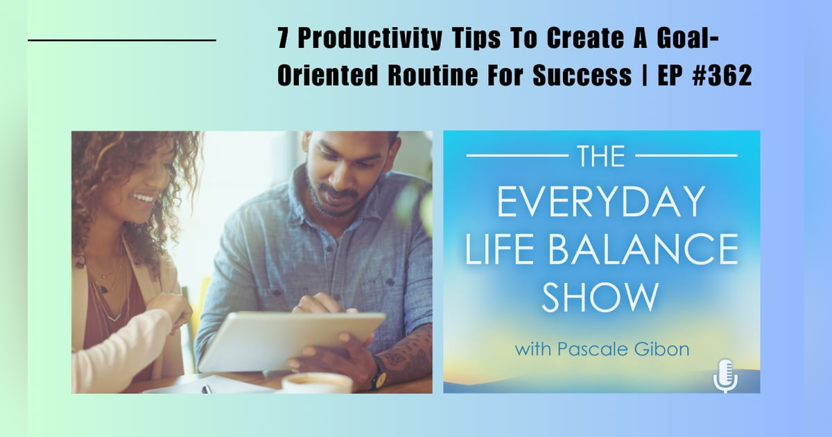 Episode 362: 7 Productivity Tips To Create A Goal-Oriented Routine For Success Episode 362: 7 Productivity Tips To Create A Goal-Oriented Routine For Success